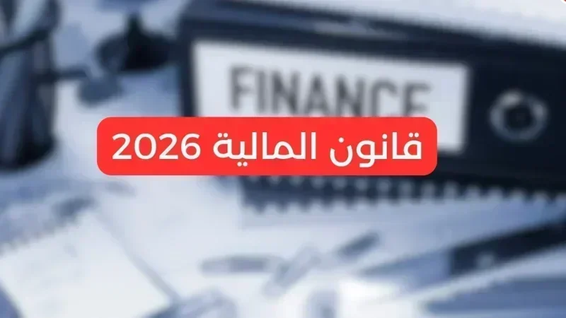 قانون مالية 2026: 110 فصول وإجراءات اجتماعية وصناديق جديدة وسط تحديات تنفيذية